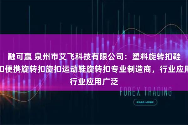融可赢 泉州市艾飞科技有限公司：塑料旋转扣鞋带导扣便携旋转扣旋扣运动鞋旋转扣专业制造商，行业应用广泛