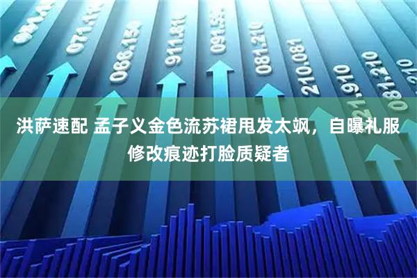 洪萨速配 孟子义金色流苏裙甩发太飒，自曝礼服修改痕迹打脸质疑者