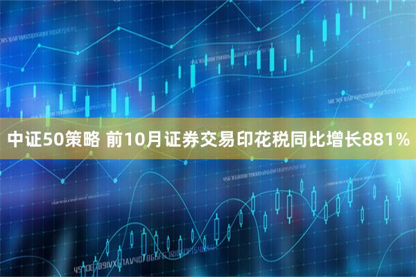 中证50策略 前10月证券交易印花税同比增长881%